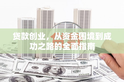 万源贷款创业，从资金困境到成功之路的全面指南