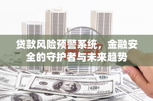万源贷款风险预警系统，金融安全的守护者与未来趋势
