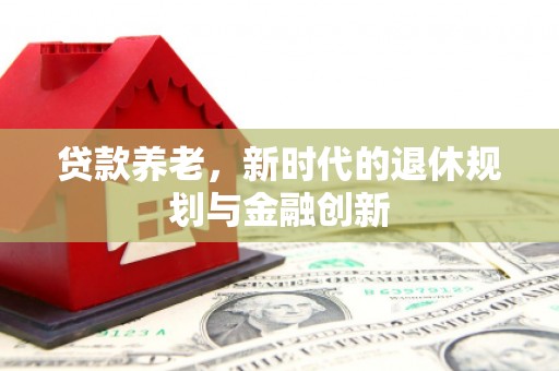 万源贷款养老，新时代的退休规划与金融创新