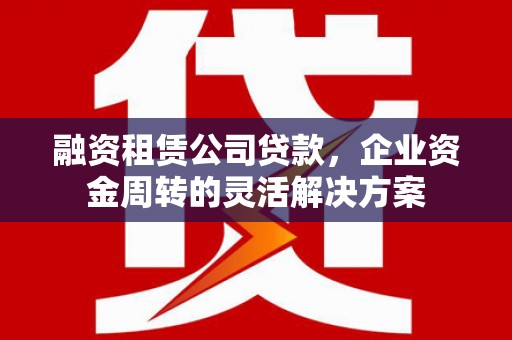 万源融资租赁公司贷款，企业资金周转的灵活解决方案