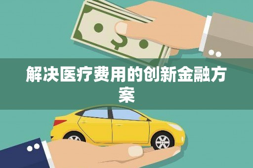 万源解决医疗费用的创新金融方案