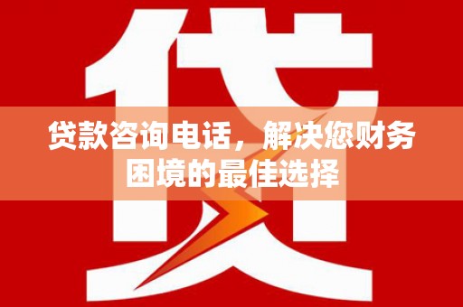 万源贷款咨询电话，解决您财务困境的最佳选择