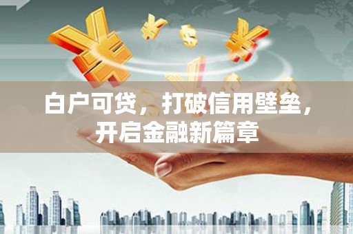 万源白户可贷，打破信用壁垒，开启金融新篇章
