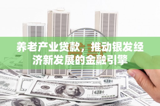 万源养老产业贷款，推动银发经济新发展的金融引擎