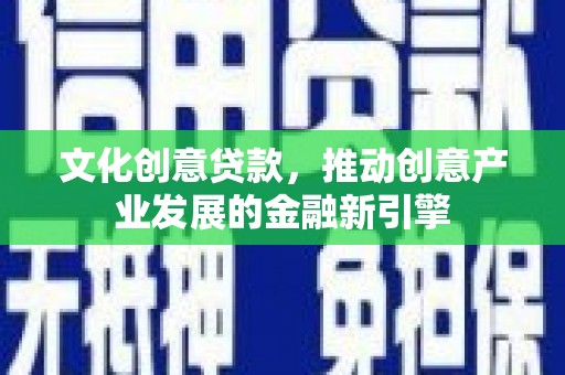 万源文化创意贷款，推动创意产业发展的金融新引擎