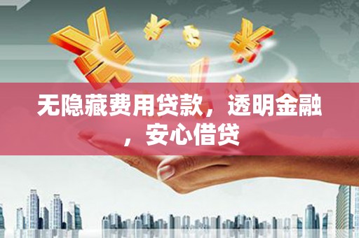 万源无隐藏费用贷款，透明金融，安心借贷