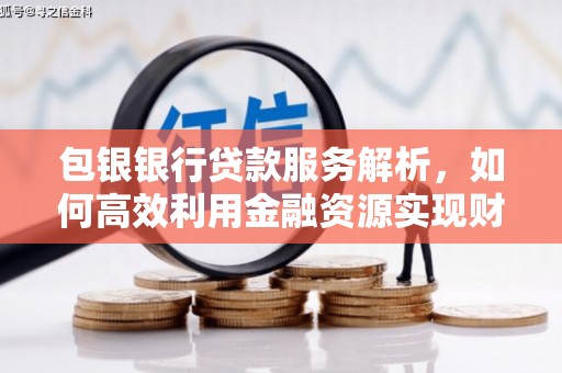 万源包银银行贷款服务解析，如何高效利用金融资源实现财富增长