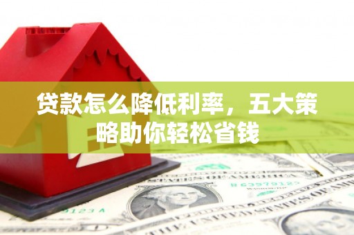 万源贷款怎么降低利率，五大策略助你轻松省钱