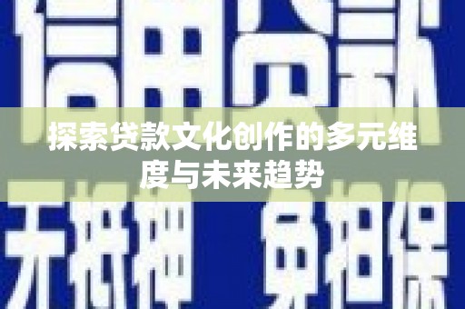 万源探索贷款文化创作的多元维度与未来趋势
