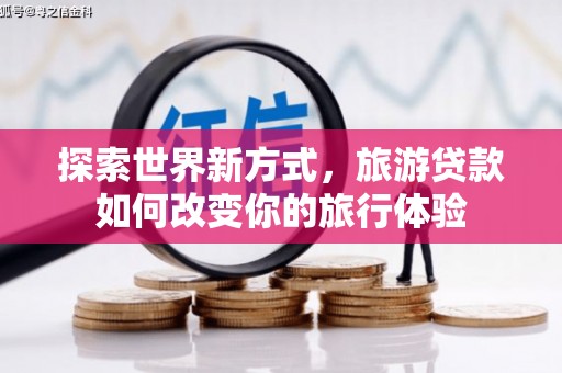 万源探索世界新方式，旅游贷款如何改变你的旅行体验