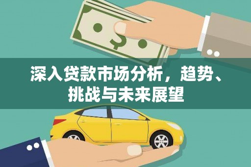 万源深入贷款市场分析，趋势、挑战与未来展望
