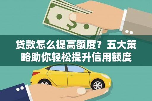 万源贷款怎么提高额度？五大策略助你轻松提升信用额度