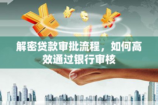 万源解密贷款审批流程，如何高效通过银行审核