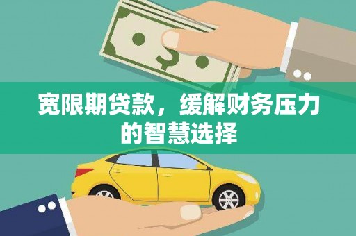 万源宽限期贷款，缓解财务压力的智慧选择