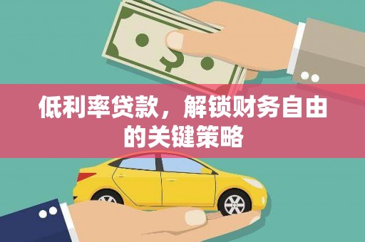 万源低利率贷款，解锁财务自由的关键策略