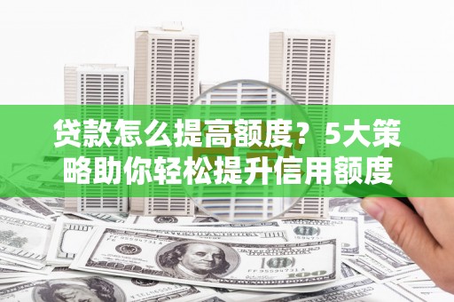万源贷款怎么提高额度？5大策略助你轻松提升信用额度