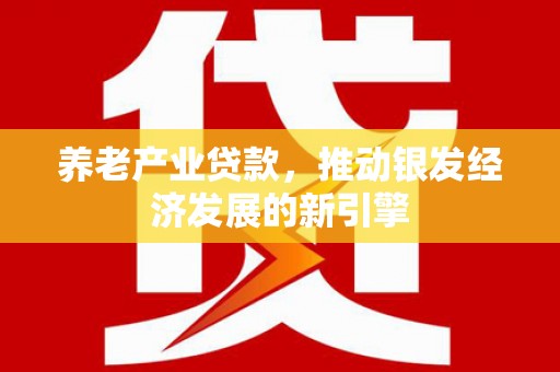 万源养老产业贷款，推动银发经济发展的新引擎