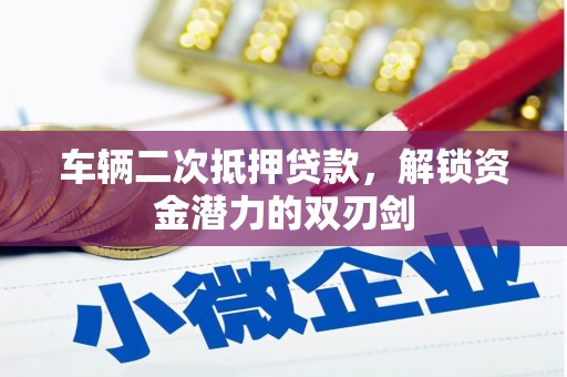 万源车辆二次抵押贷款，解锁资金潜力的双刃剑