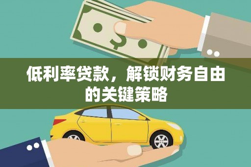万源低利率贷款，解锁财务自由的关键策略