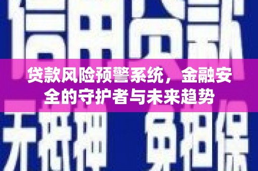 万源贷款风险预警系统，金融安全的守护者与未来趋势