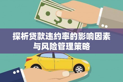 万源探析贷款违约率的影响因素与风险管理策略
