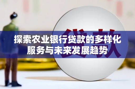 万源探索农业银行贷款的多样化服务与未来发展趋势