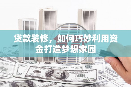 万源贷款装修，如何巧妙利用资金打造梦想家园