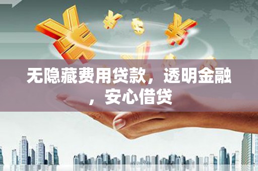万源无隐藏费用贷款，透明金融，安心借贷