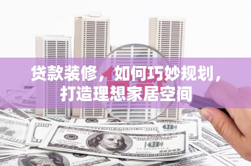 万源贷款装修，如何巧妙规划，打造理想家居空间