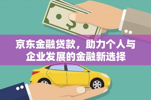 万源京东金融贷款，助力个人与企业发展的金融新选择