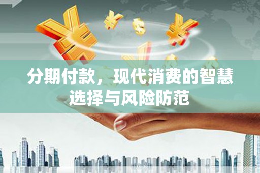 万源分期付款，现代消费的智慧选择与风险防范
