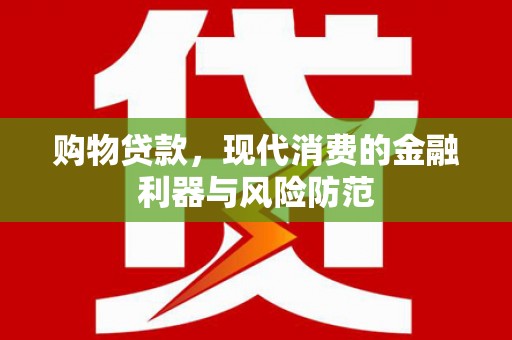 万源购物贷款，现代消费的金融利器与风险防范