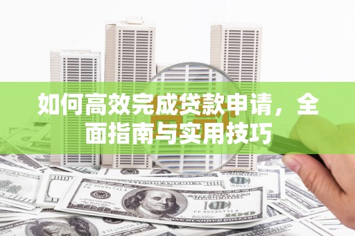 万源如何高效完成贷款申请，全面指南与实用技巧