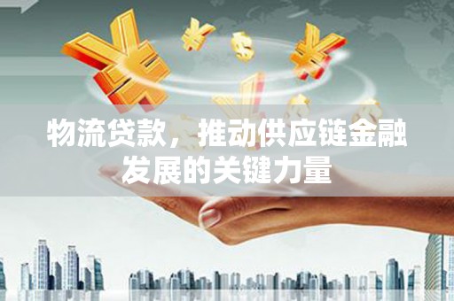 万源物流贷款，推动供应链金融发展的关键力量