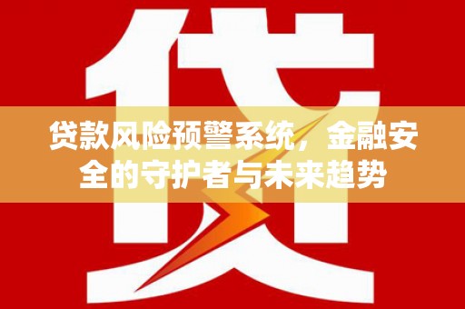 万源贷款风险预警系统，金融安全的守护者与未来趋势