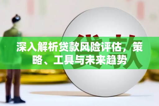 万源深入解析贷款风险评估，策略、工具与未来趋势