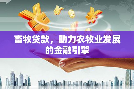 万源畜牧贷款，助力农牧业发展的金融引擎