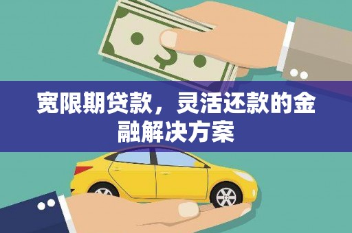 万源宽限期贷款，灵活还款的金融解决方案