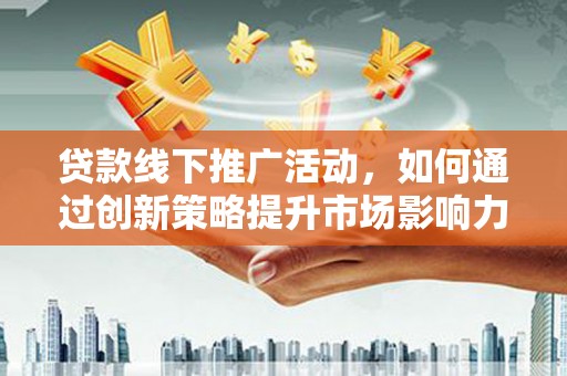 万源贷款线下推广活动，如何通过创新策略提升市场影响力
