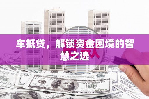 万源车抵贷，解锁资金困境的智慧之选