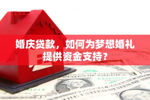 万源婚庆贷款，如何为梦想婚礼提供资金支持？