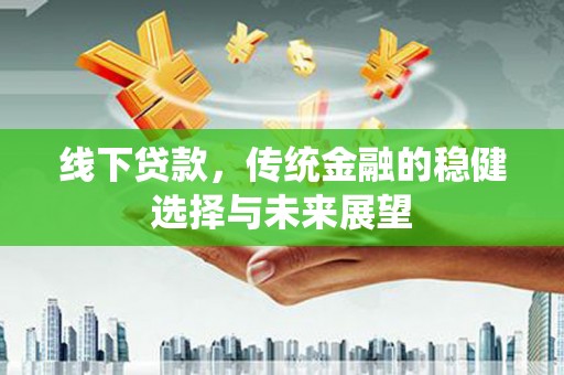 万源线下贷款，传统金融的稳健选择与未来展望