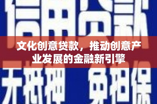 万源文化创意贷款，推动创意产业发展的金融新引擎