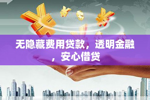 万源无隐藏费用贷款，透明金融，安心借贷