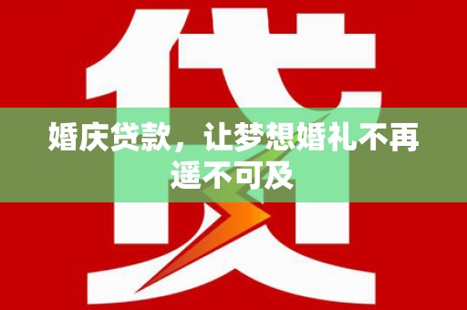 万源婚庆贷款，让梦想婚礼不再遥不可及