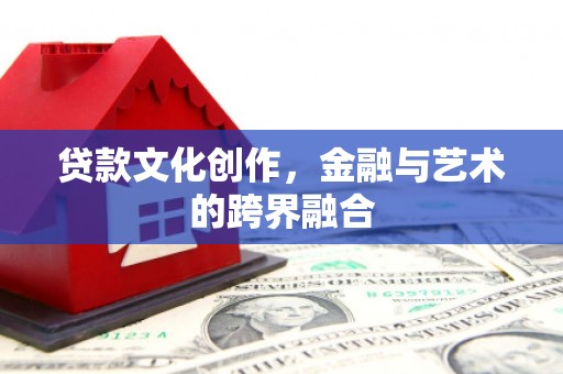 万源贷款文化创作，金融与艺术的跨界融合