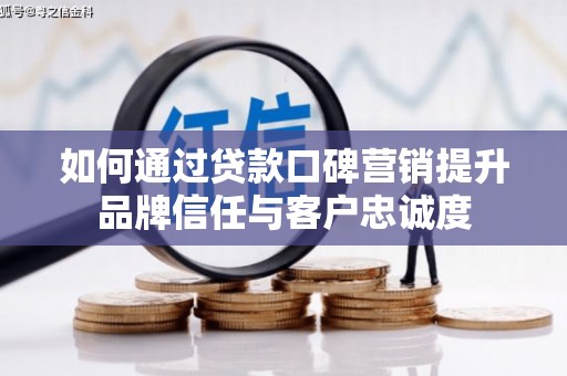 万源如何通过贷款口碑营销提升品牌信任与客户忠诚度