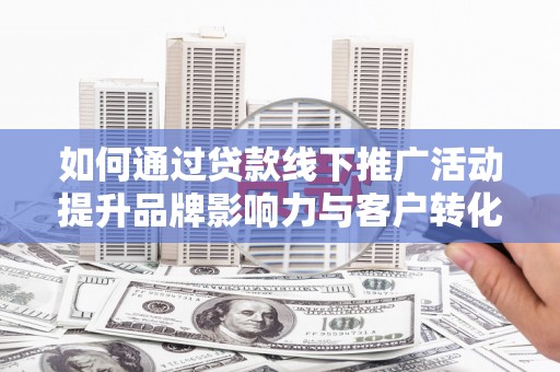 万源如何通过贷款线下推广活动提升品牌影响力与客户转化率