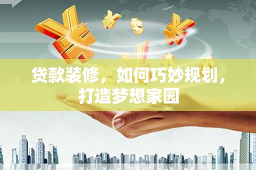 万源贷款装修，如何巧妙规划，打造梦想家园