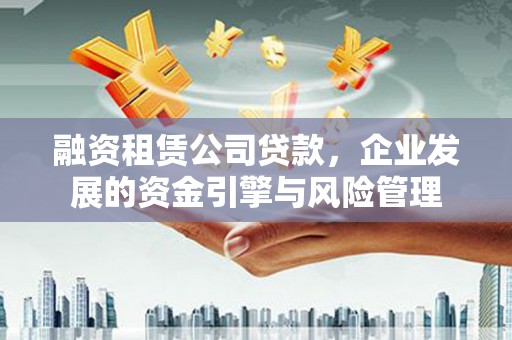 万源融资租赁公司贷款，企业发展的资金引擎与风险管理